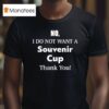 No I Do Not Want A Souvenir Cup Thank You T Shirt
