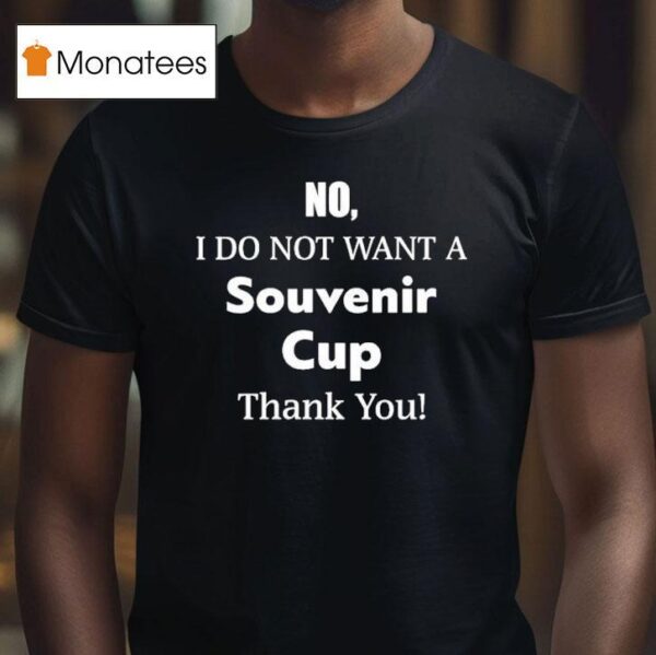 No I Do Not Want A Souvenir Cup Thank You T Shirt