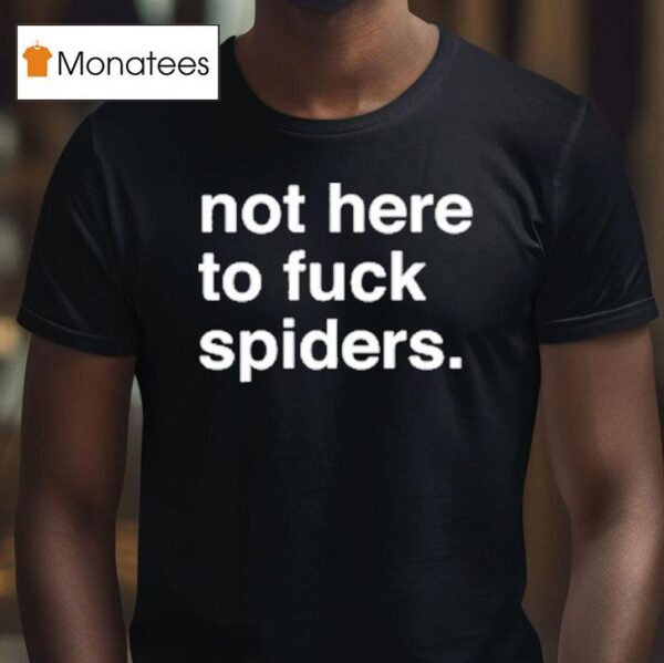 Not Here To Fuck Spiders T Shirt