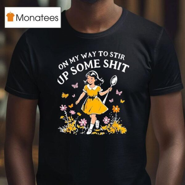 On My Way To Stir Up Some Sh T Shirt