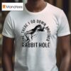 Ope There I Go Down Another Rabbit Hole T Shirt