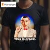 Paul Reubens This Is Crack It Isn T Worth I T Shirt