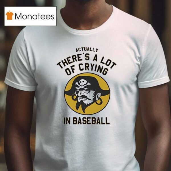 Pirates Fan Actually There S A Lot Of Crying In Baseball T Shirt