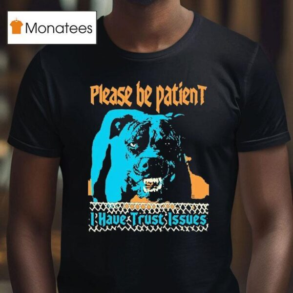 Please Be Patient I Have Trust Issues Dog T Shirt