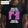 President Would You Love Me Then Could You Love Me Then T Shirt