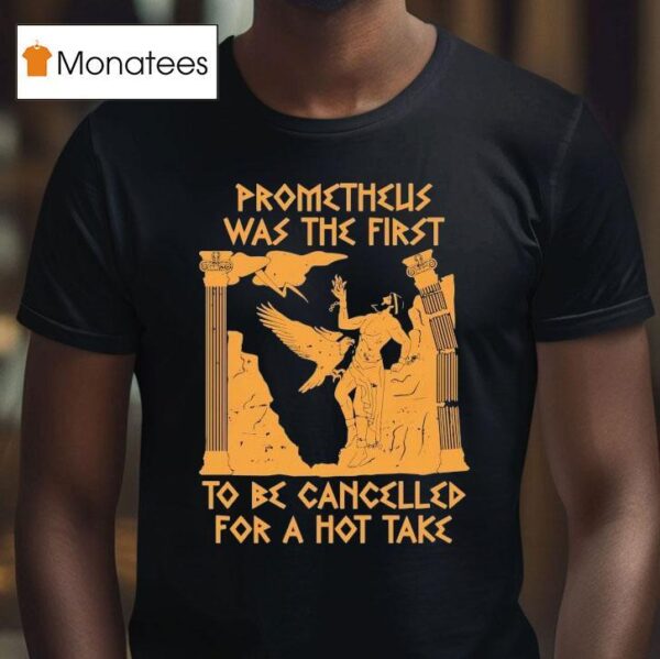 Prometheus Was The First To Be Cancelled For A Hot Take T Shirt