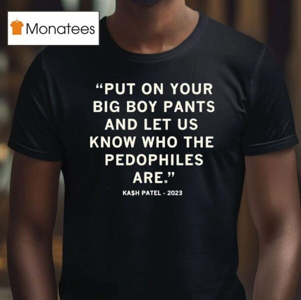 Put On Your Big Boy Pants And Let Us Know Who The Pedophiles Are Kash Patel Quote T Shirt
