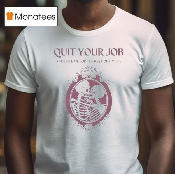 Quit Your Job And Love Me For The Rest Of My Life Skeleton T Shirt