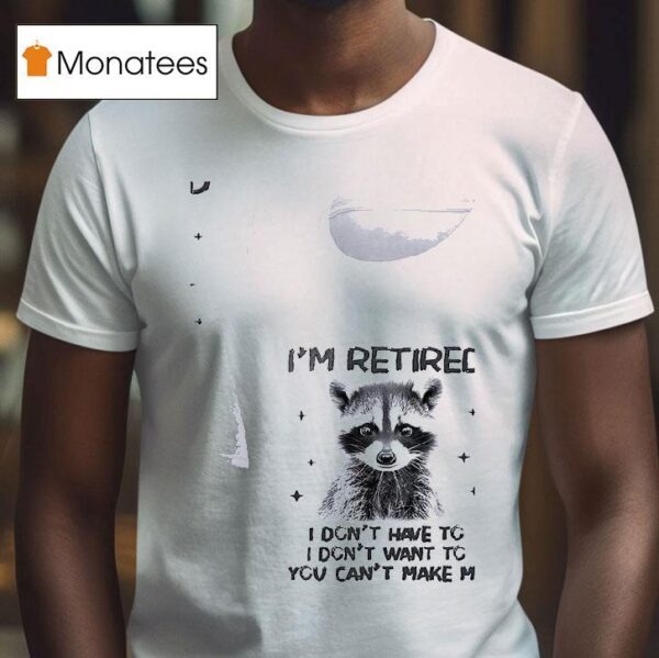 Racoon I Retired I Don T Have To I Don T Want To You Can T Make Me T Shirt