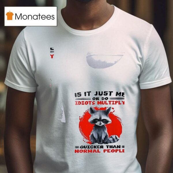 Racoon Is It Just Me Or Do Idiots Multiply Quicker Than Normal People T Shirt