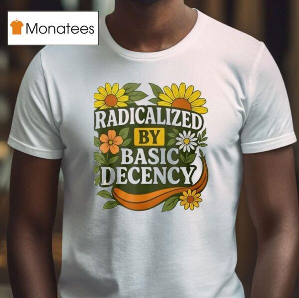 Radicalized By Basic Decency Flower T Shirt