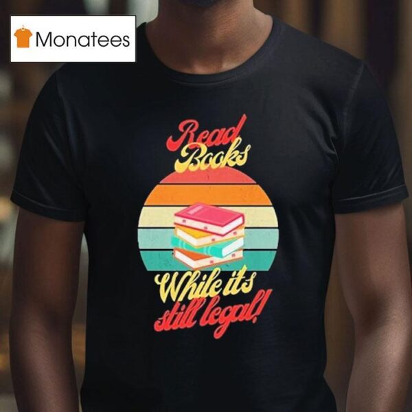 Read Books While It S Still Legal T Shirt