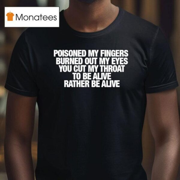 Refused Poisoned My Fingers Burned Out My Eyes You Cut My Throat To Be Alive Rather Be Alive T Shirt