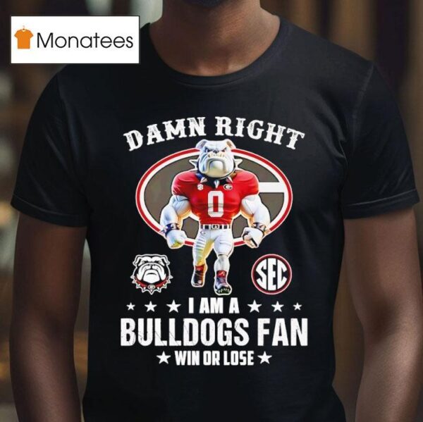 Sec Damn Right I Am A Georgia Bulldogs Fan Win Or Lose T Shirt