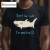 Shark Don T Be Rude I M Sensitive T Shirt