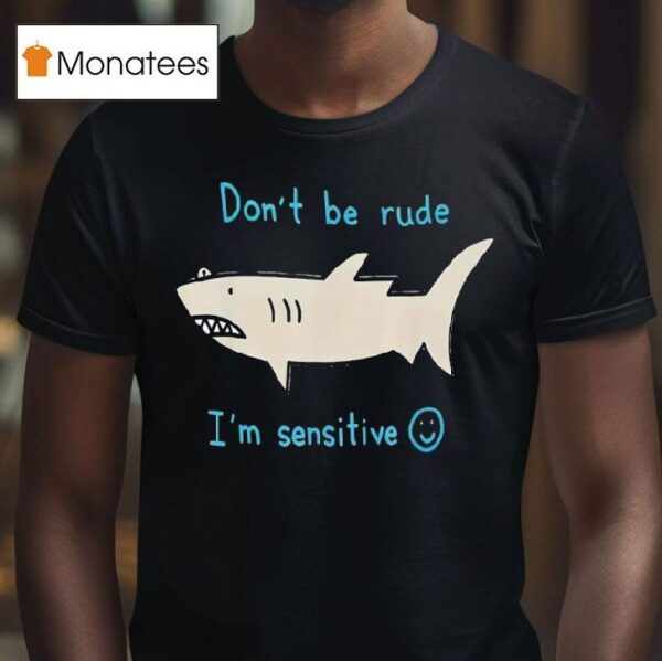 Shark Don T Be Rude I M Sensitive T Shirt