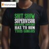 Shit Show Supervisor Because Someone Has To Run This Circus T Shirt