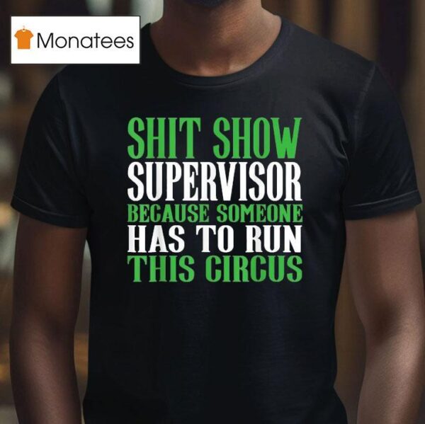 Shit Show Supervisor Because Someone Has To Run This Circus T Shirt