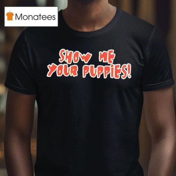 Show Me Your Puppies T Shirt