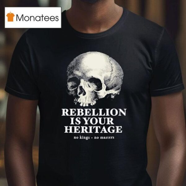 Skull Rebellion Is Your Heritage No Kings No Masters T Shirt