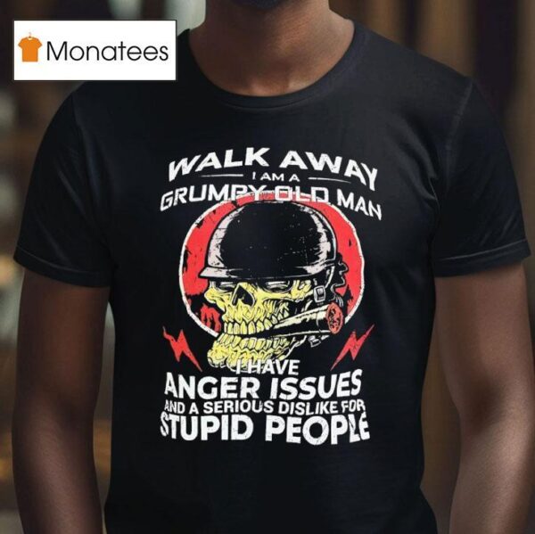 Skull Smoking Walk Away I Am A Grumpy Old Man I Have Anger Issues And A Serious Dislike T Shirt