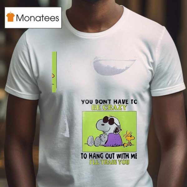 Snoopy And Woodstock You Don T Have To Be Crazy To Hang Out With Me I Ll Train You T Shirt