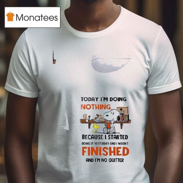 Snoopy Today I M Doing Nothing Because I Started Doing It Yesterday And I Wasn T Finished And I M No Quitter T Shirt
