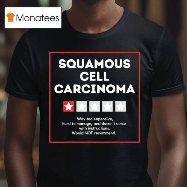 Squamous Cell Carcinoma Way Too Expensive Hard To Manage And Doesn T Come With Instruction T Shirt