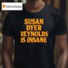 Susan Dyer Reynolds Is Insane T Shirt