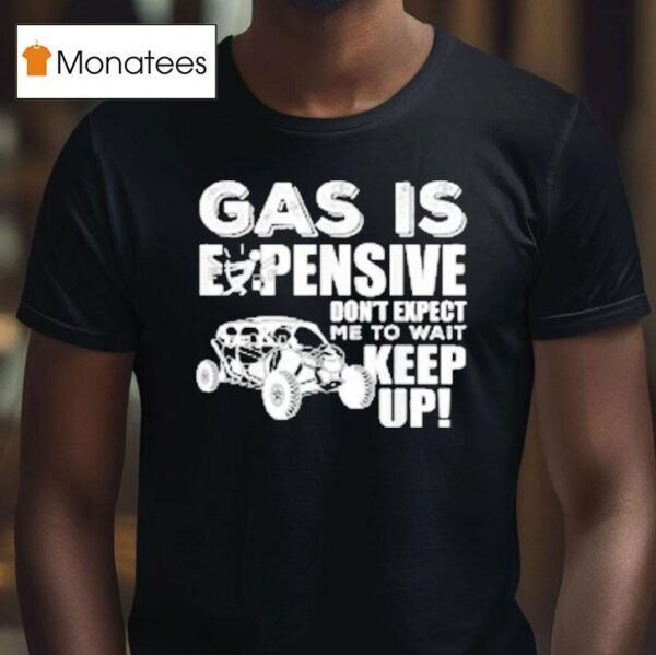 Sxs Utv Gas Is Expensive Don T Expect Me To Wai T Shirt