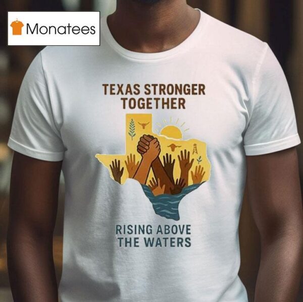 Texas Stronger Together Rising Above The Waters Flood Relief T Shirt