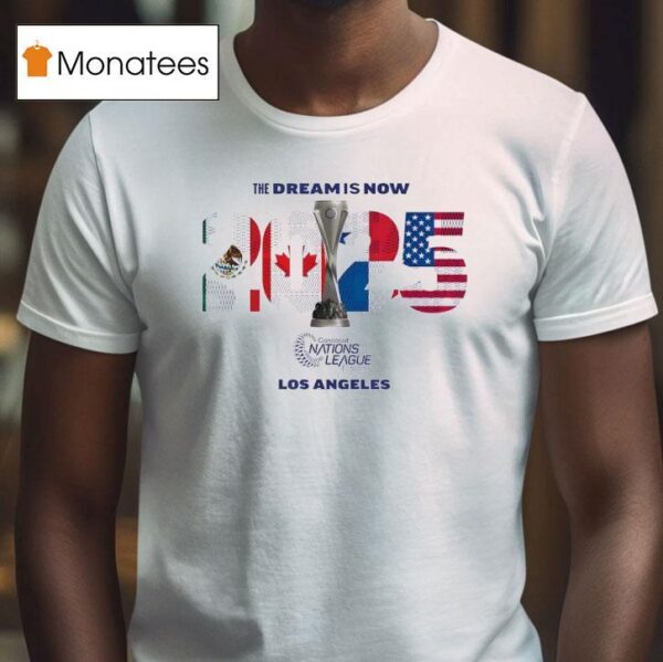 The Dream Is Now Mexico Canada Panama Usa Concacaf Nations League Finals Los Angeles T Shirt