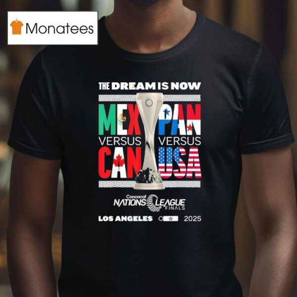 The Dream Is Now Mexico Vs Canada X Panama Vs Usa Concacaf Nations League Finals T Shirt