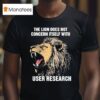 The Lion Does Not Concern Itself With User Research T Shirt