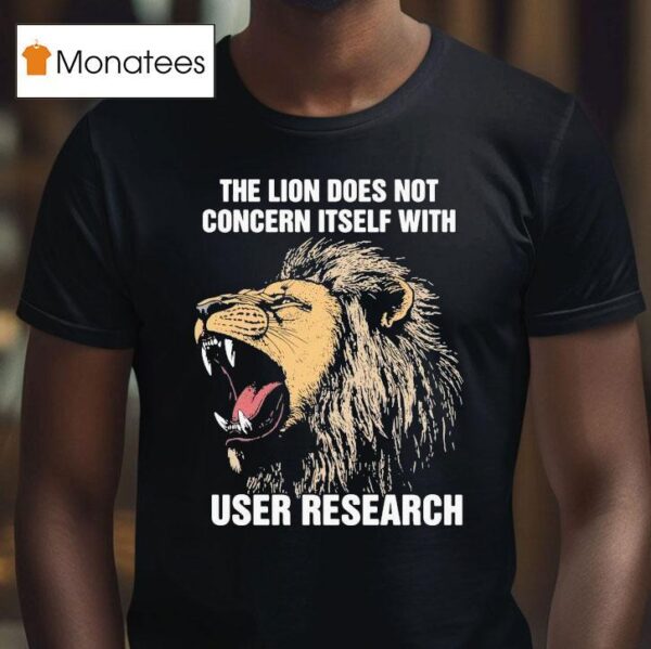 The Lion Does Not Concern Itself With User Research T Shirt