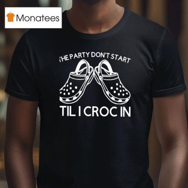 The Party Don T Start Til I Croc In T Shirt