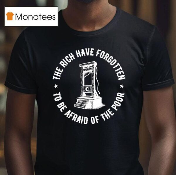 The Rich Have Forgotten To Be Afraid Of The Poor T Shirt