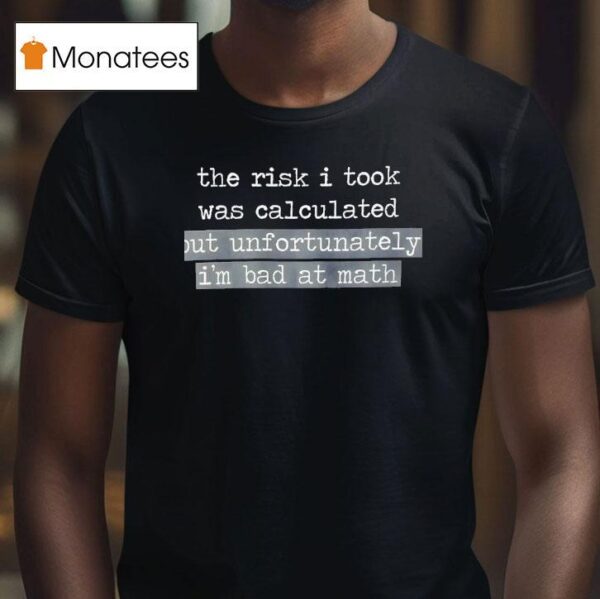 The Risk I Took Was Calculated But Unfortunately I M Bad At Math T Shirt