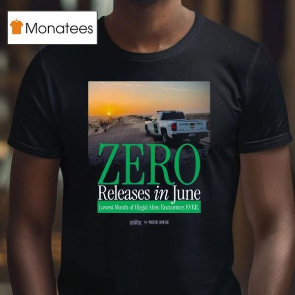 The White House Zero Releases In June Lowest Month Of Illegal Alien Encounters Ever T Shirt