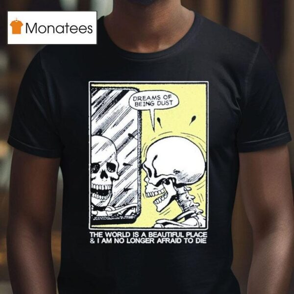 The World Is A Beautiful Place And I Am No Longer Afraid To Die Dreams Of Being Dust Skeletal Reflection T Shirt