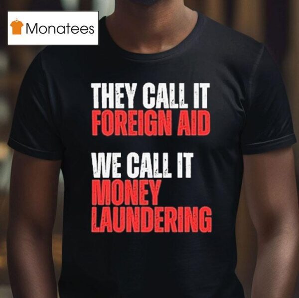 They Call It Foreign Aid We Call It Money Laundering T Shirt