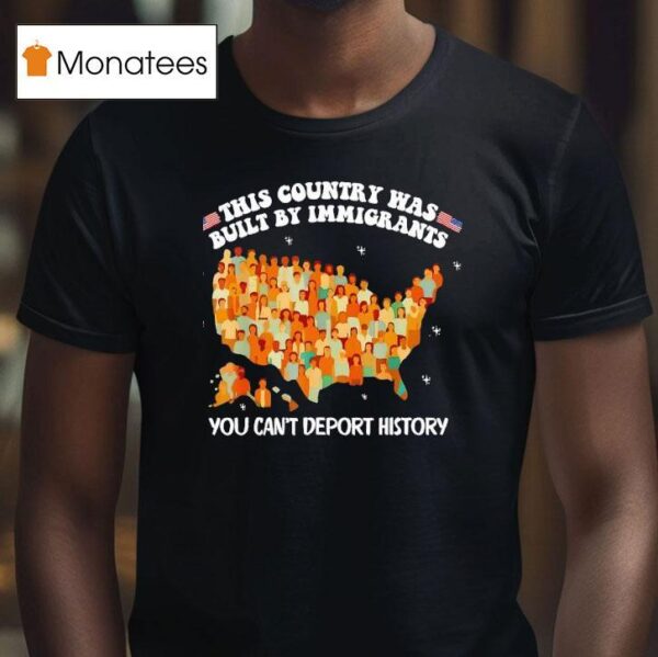 This Country Was Built By Immigrants You Can T Deport History United State T Shirt