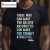 Those Who Can Make You Believe Absurdities Can Make You Commit Atrocities T Shirt