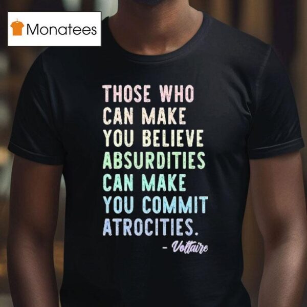 Those Who Can Make You Believe Absurdities Can Make You Commit Atrocities T Shirt