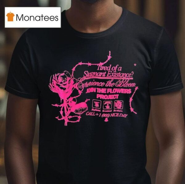 Tired Of A Stagnant Existence Experience The Bloom Join The Flowers Projec T Shirt