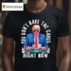 Trump You Don T Have The Cards Right Now T Shirt