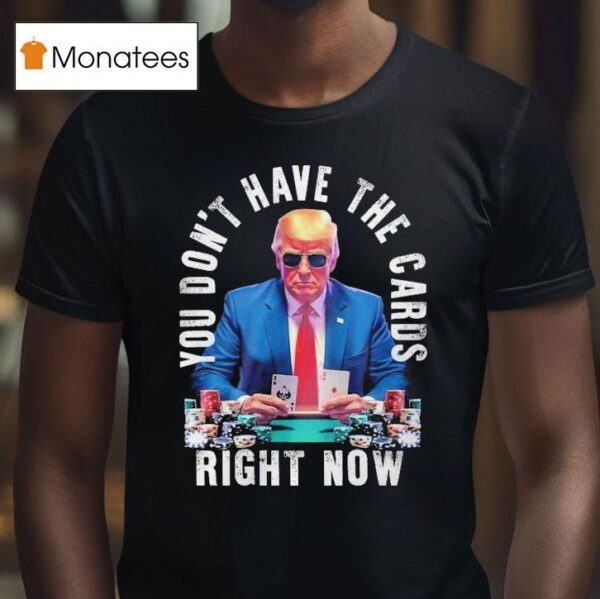 Trump You Don T Have The Cards Right Now T Shirt