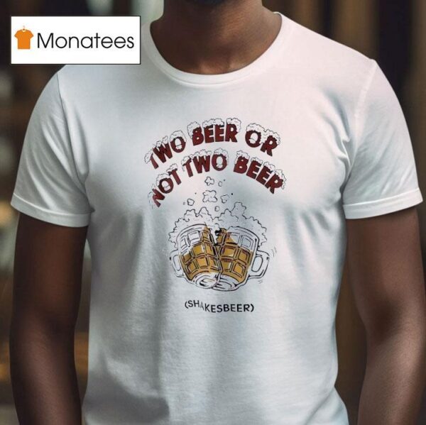Two Beer Or Not Two Beer Shakes Beer T Shirt