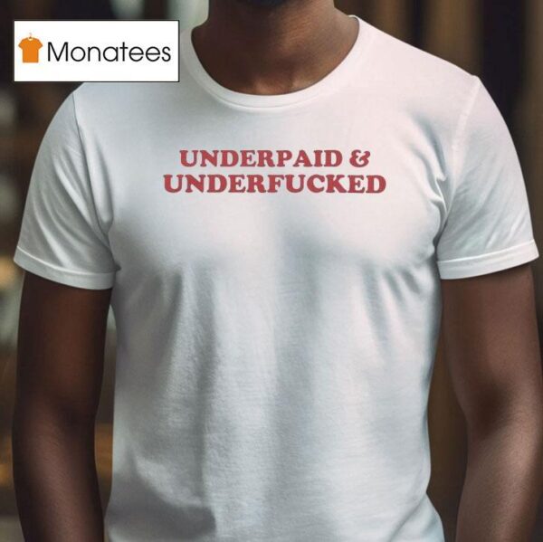 Underpaid And Underfucked T Shirt