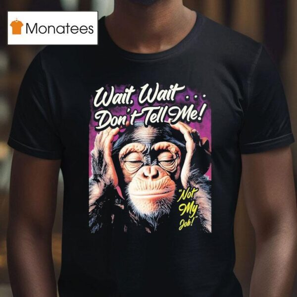 Wait Wait Don T Tell Me Not My Job Monkey T Shirt